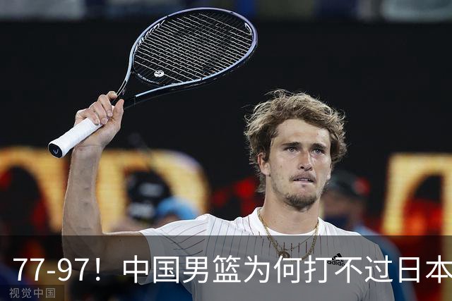 77-97！中国男篮为何打不过日本队？崔永熙毫不避讳说出原因，说得很实在